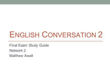 E NGLISH C ONVERSATION 2 Final Exam Study Guide Network 2 Matthew Awalt.