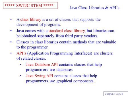 ***** SWTJC STEM ***** Chapter 3-1 cg 36 Java Class Libraries & API’s A class library is a set of classes that supports the development of programs. Java.
