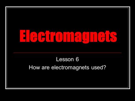 Electromagnets Lesson 6 How are electromagnets used?
