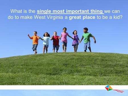 What is the single most important thing we can do to make West Virginia a great place to be a kid?