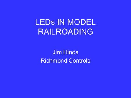 LEDs IN MODEL RAILROADING Jim Hinds Richmond Controls.