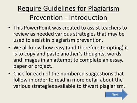 Require Guidelines for Plagiarism Prevention - Introduction This PowerPoint was created to assist teachers to review as needed various strategies that.