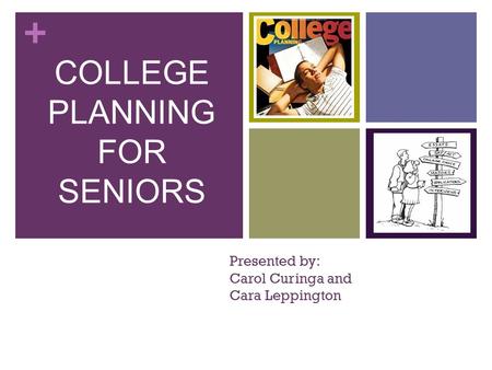 + Presented by: Carol Curinga and Cara Leppington COLLEGE PLANNING FOR SENIORS.