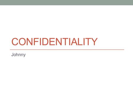 CONFIDENTIALITY Johnny. Hi guys, I just put this slide in, just in case anybody does use this. The first 2 slides and the last 1 have information on them.