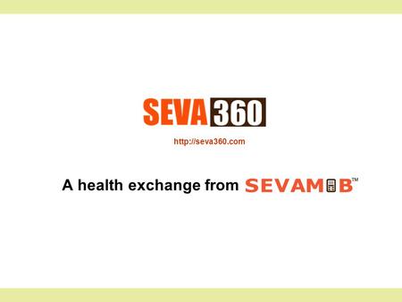 A health exchange from. 2 What is Seva360 A Health exchange that enables patients get tele-health services like video consultations,