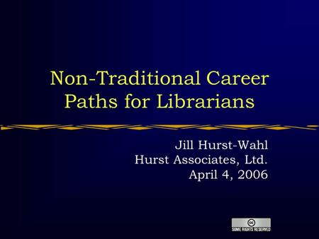 Non-Traditional Career Paths for Librarians Jill Hurst-Wahl Hurst Associates, Ltd. April 4, 2006.