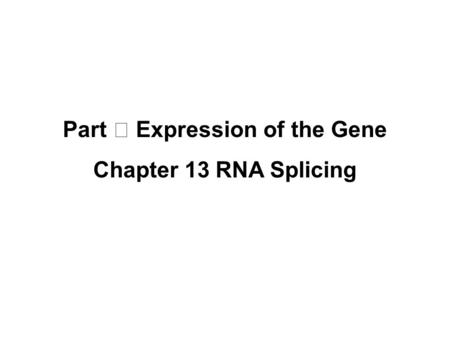 Part Ⅲ Expression of the Gene Chapter 13 RNA Splicing.