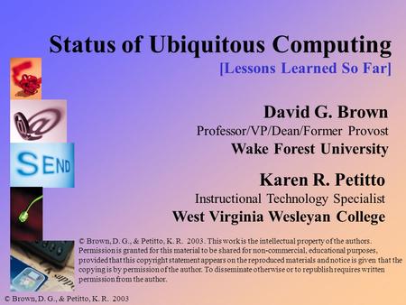 © Brown, D. G., & Petitto, K. R. 2003 Status of Ubiquitous Computing [Lessons Learned So Far] David G. Brown Professor/VP/Dean/Former Provost Wake Forest.