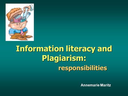 Information literacy and Plagiarism: responsibilities responsibilities Annemarie Maritz.