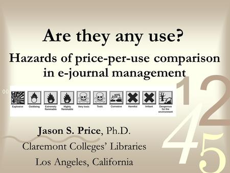 Hazards of price-per-use comparison in e-journal management Jason S. Price, Ph.D. Claremont Colleges’ Libraries Los Angeles, California Are they any use?
