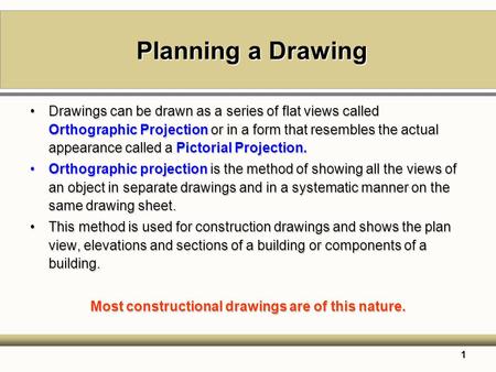 1 Planning a Drawing Drawings can be drawn as a series of flat views called Orthographic Projection or in a form that resembles the actual appearance called.