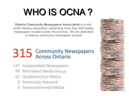 WHO IS OCNA ? WHO IS OCNA ? Text Ontario Community Newspapers Association is a non- profit industry association comprising more than 300 weekly newspapers.