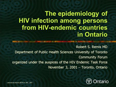 Laboratories Branch, MOHLTC, IMC – 2001 The epidemiology of HIV infection among persons from HIV-endemic countries in Ontario Robert S. Remis MD Department.