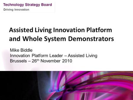 Driving Innovation Assisted Living Innovation Platform and Whole System Demonstrators Mike Biddle Innovation Platform Leader – Assisted Living Brussels.
