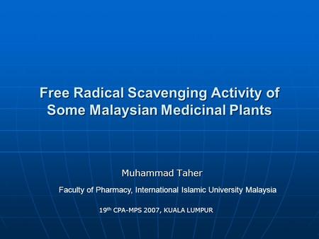 Free Radical Scavenging Activity of Some Malaysian Medicinal Plants Muhammad Taher Faculty of Pharmacy, International Islamic University Malaysia 19 th.