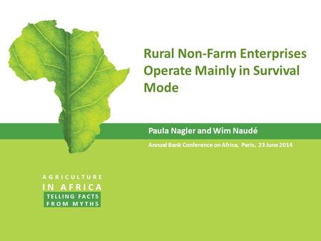 Rural Non-Farm Enterprises Operate Mainly in Survival Mode Paula Nagler and Wim Naudé Annual Bank Conference on Africa, Paris, 23 June 2014 AGRICULTURE.