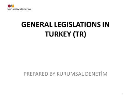 GENERAL LEGISLATIONS IN TURKEY (TR) PREPARED BY KURUMSAL DENETİM 1.