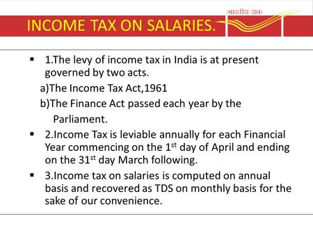 INCOME TAX ON SALARIES.  1.The levy of income tax in India is at present governed by two acts. a)The Income Tax Act,1961 b)The Finance Act passed each.
