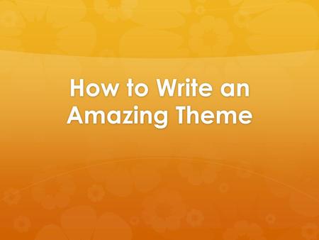 How to Write an Amazing Theme