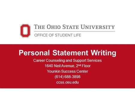 Personal Statement Writing Career Counseling and Support Services 1640 Neil Avenue, 2 nd Floor Younkin Success Center (614) 688-3898 ccss.osu.edu.