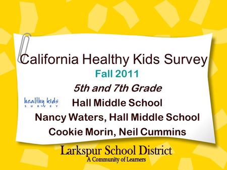 California Healthy Kids Survey Fall 2011 5th and 7th Grade Hall Middle School Nancy Waters, Hall Middle School Cookie Morin, Neil Cummins.