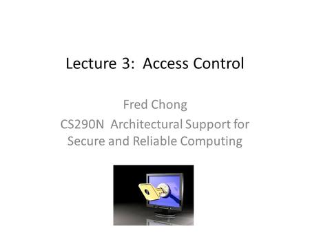 Lecture 3: Access Control Fred Chong CS290N Architectural Support for Secure and Reliable Computing.