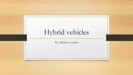 Hybrid vehicles By: Madison Layden. Hybrid vehicles A hybrid vehicle is a vehicle that uses two or more distinct power sources to move the vehicle. The.
