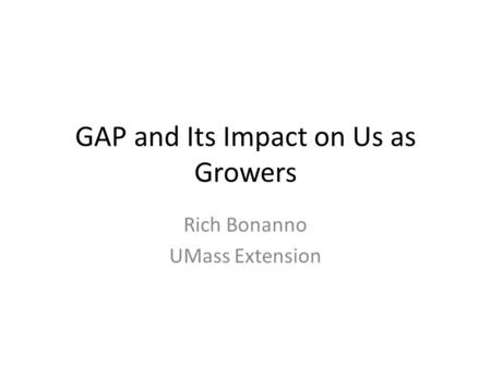 GAP and Its Impact on Us as Growers Rich Bonanno UMass Extension.