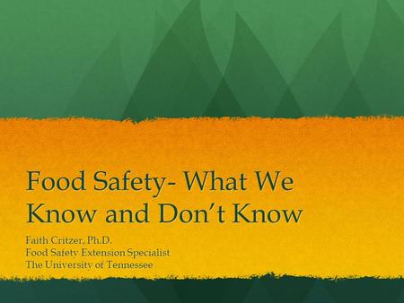 Food Safety- What We Know and Don’t Know Faith Critzer, Ph.D. Food Safety Extension Specialist The University of Tennessee.