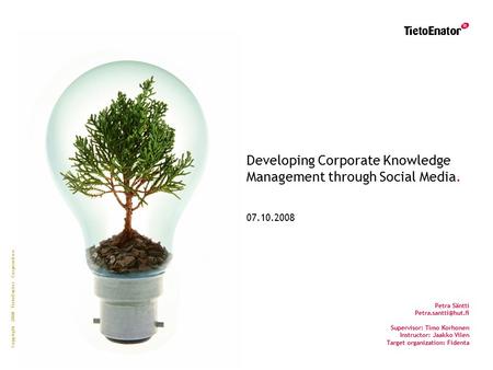 Copyright 2008 TietoEnator Corporation Developing Corporate Knowledge Management through Social Media. 07.10.2008 Petra Säntti Supervisor: