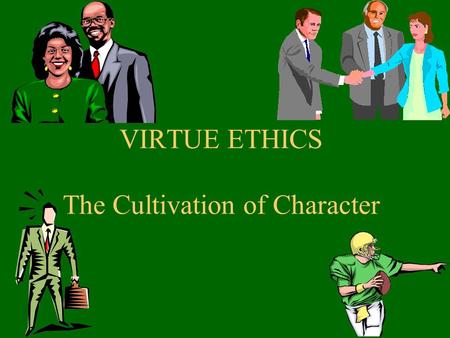 VIRTUE ETHICS The Cultivation of Character. From Duty to Virtue Kant’s examples: what ARE our “duties”? Strict, “perfect,” negative duties (e.g., do not.