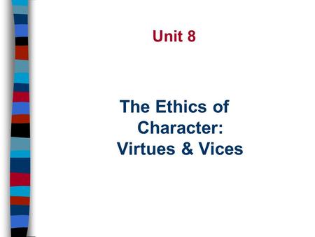 The Ethics of Character: Virtues & Vices Unit 8 2 Two Moral Questions n The Question of Action: –How ought I to act? n The Question of Character –What.