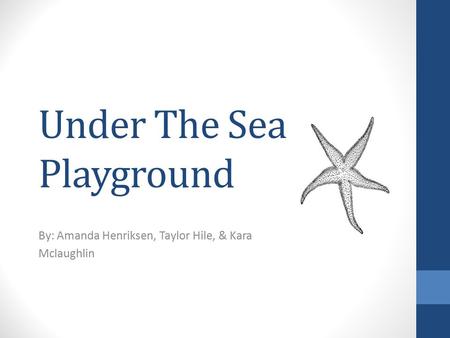 Under The Sea Playground By: Amanda Henriksen, Taylor Hile, & Kara Mclaughlin.