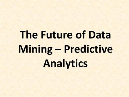 The Future of Data Mining – Predictive Analytics.