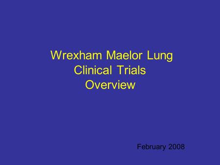Wrexham Maelor Lung Clinical Trials Overview February 2008.