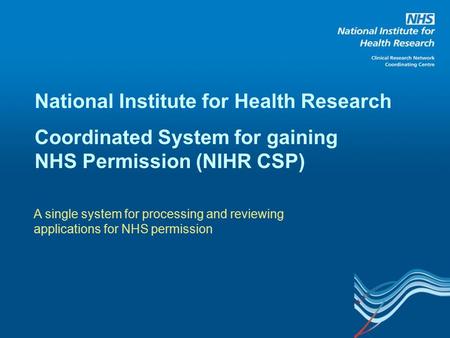 National Institute for Health Research Coordinated System for gaining NHS Permission (NIHR CSP) A single system for processing and reviewing applications.