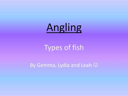 Angling Types of fish By Gemma, Lydia and Leah. Bass Bass is the name of some species (types) of fish that are often caught for food or sport. There are.