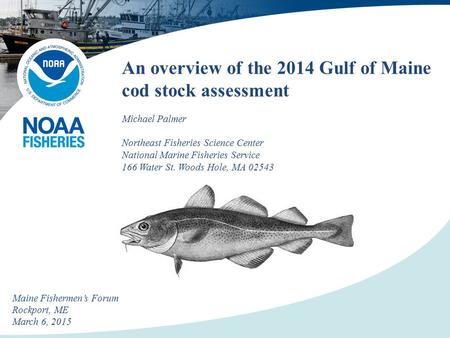 An overview of the 2014 Gulf of Maine cod stock assessment Michael Palmer Northeast Fisheries Science Center National Marine Fisheries Service 166 Water.