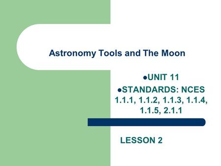 Astronomy Tools and The Moon UNIT 11 STANDARDS: NCES 1.1.1, 1.1.2, 1.1.3, 1.1.4, 1.1.5, 2.1.1 LESSON 2.