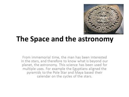The Space and the astronomy From immemorial time, the man has been interested in the stars, and therefore to know what is beyond our planet, the astronomy.