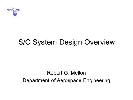 S/C System Design Overview Robert G. Melton Department of Aerospace Engineering.