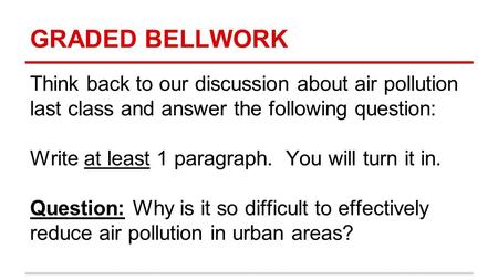GRADED BELLWORK Think back to our discussion about air pollution last class and answer the following question: Write at least 1 paragraph. You will turn.