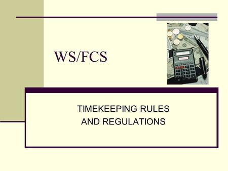 WS/FCS TIMEKEEPING RULES AND REGULATIONS. WS/FC Schools Financial Services Department FAIR LABOR STANDARDS ACT (FLSA) Exempt Employees Non-exempt Employees.