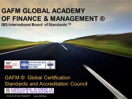 Www.GAFM.us Building the world’s leaders in Management ™ GAFM GLOBAL ACADEMY OF FINANCE & MANAGEMENT ® IBS International Board of Standards ™ GAFM ® Global.