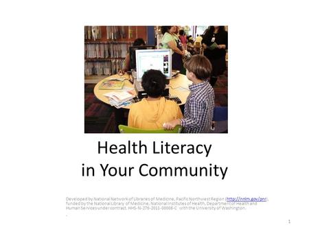 Health Literacy in Your Community Developed by National Network of Libraries of Medicine, Pacific Northwest Region (http://nnlm.gov/pnr), funded by the.