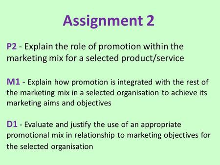Assignment 2 P2 - Explain the role of promotion within the marketing mix for a selected product/service M1 - Explain how promotion is integrated with.