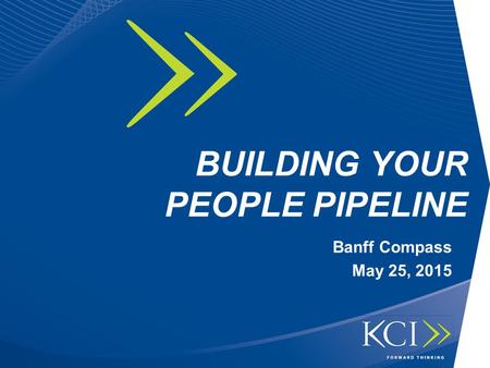 BUILDING YOUR PEOPLE PIPELINE Banff Compass May 25, 2015.