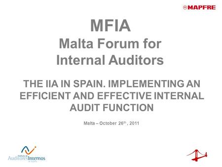 THE IIA IN SPAIN. IMPLEMENTING AN EFFICIENT AND EFFECTIVE INTERNAL AUDIT FUNCTION Malta – October 26 th, 2011 MFIA Malta Forum for Internal Auditors.