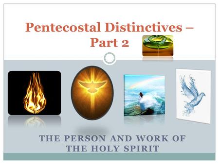 THE PERSON AND WORK OF THE HOLY SPIRIT Pentecostal Distinctives – Part 2.