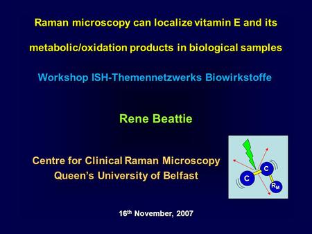 Raman microscopy can localize vitamin E and its metabolic/oxidation products in biological samples Workshop ISH-Themennetzwerks Biowirkstoffe 16 th November,